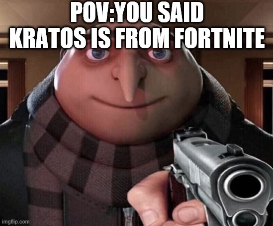 Gru Gun | POV:YOU SAID KRATOS IS FROM FORTNITE | image tagged in gru gun | made w/ Imgflip meme maker