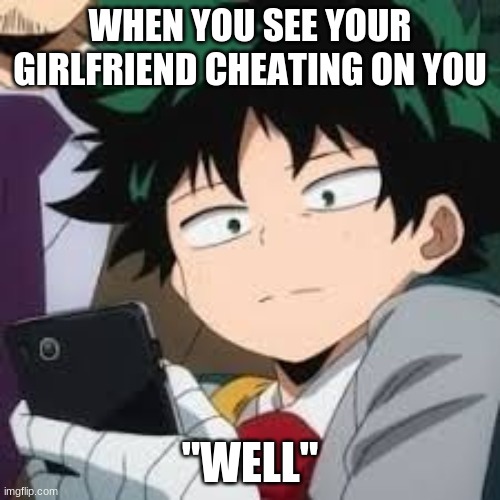 "well" | WHEN YOU SEE YOUR GIRLFRIEND CHEATING ON YOU; "WELL" | image tagged in deku dissapointed | made w/ Imgflip meme maker