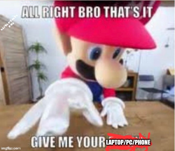 alright bro that's it, give me your phone | LAPTOP/PC/PHONE | image tagged in alright bro that's it give me your phone | made w/ Imgflip meme maker