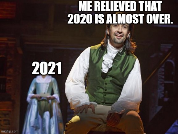 Hamilton Finds out | ME RELIEVED THAT 2020 IS ALMOST OVER. 2021 | image tagged in hamilton finds out | made w/ Imgflip meme maker