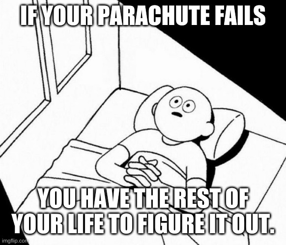 Overthinking | IF YOUR PARACHUTE FAILS; YOU HAVE THE REST OF YOUR LIFE TO FIGURE IT OUT. | image tagged in overthinking | made w/ Imgflip meme maker