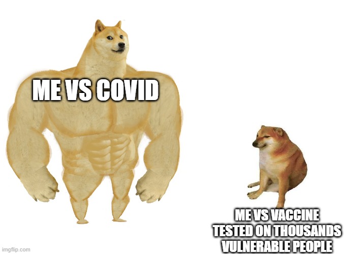 Big dog small dog | ME VS COVID; ME VS VACCINE TESTED ON THOUSANDS VULNERABLE PEOPLE | image tagged in big dog small dog | made w/ Imgflip meme maker