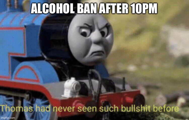 ALCOHOL BAN AFTER 10PM | image tagged in alcohol | made w/ Imgflip meme maker