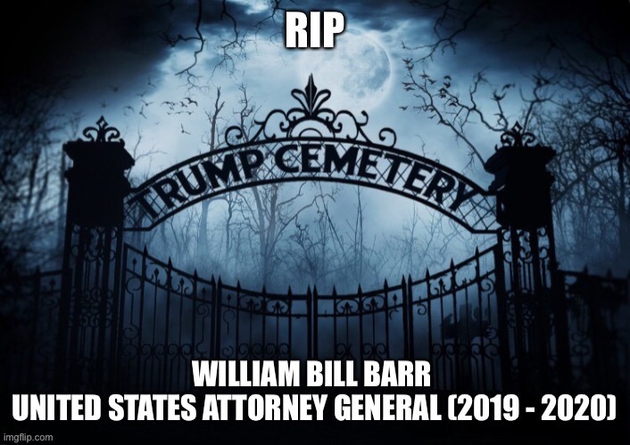 RIP William Bill Barr | image tagged in bill barr,rip,trump administration,trump cemetery,crooked,dishonorable bill barr | made w/ Imgflip meme maker