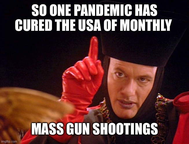 Well played covid | SO ONE PANDEMIC HAS CURED THE USA OF MONTHLY; MASS GUN SHOOTINGS | image tagged in q the omnipitent one | made w/ Imgflip meme maker