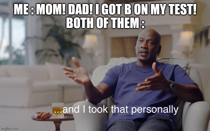 and I took that personally | ME : MOM! DAD! I GOT B ON MY TEST!
BOTH OF THEM : | image tagged in and i took that personally | made w/ Imgflip meme maker