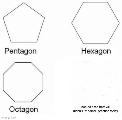 Marked safe from Jill Biden's medical practice today | Marked safe from Jill Biden's "medical" practice today | image tagged in memes,pentagon hexagon octagon | made w/ Imgflip meme maker
