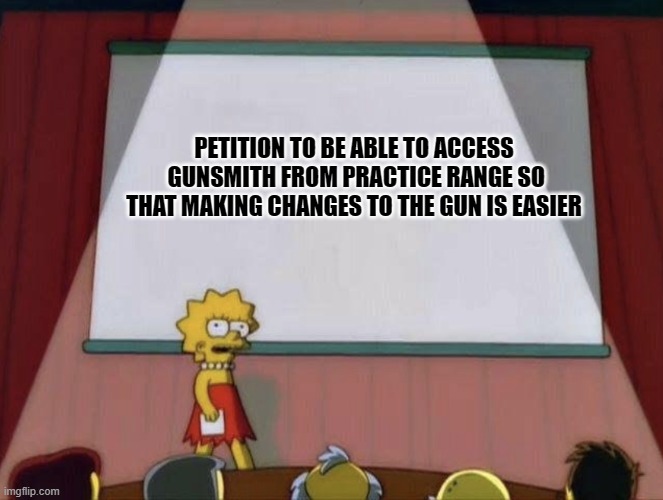 Lisa petition meme | PETITION TO BE ABLE TO ACCESS
 GUNSMITH FROM PRACTICE RANGE SO THAT MAKING CHANGES TO THE GUN IS EASIER | image tagged in lisa petition meme | made w/ Imgflip meme maker