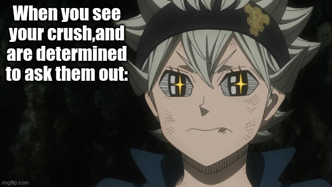 When you see your crush. | When you see your crush,and are determined to ask them out: | image tagged in black clover,memes | made w/ Imgflip meme maker