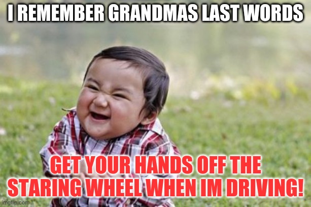 Evil Toddler | I REMEMBER GRANDMAS LAST WORDS; GET YOUR HANDS OFF THE STARING WHEEL WHEN IM DRIVING! | image tagged in memes,evil toddler | made w/ Imgflip meme maker