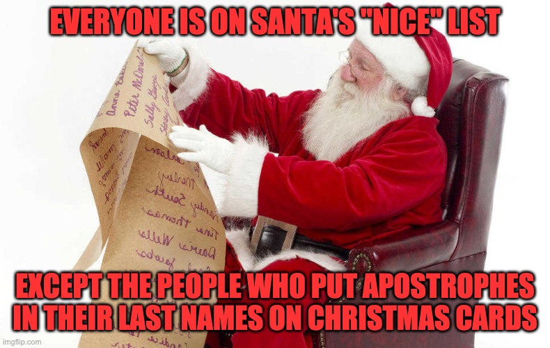 Santa list | EVERYONE IS ON SANTA'S "NICE" LIST; EXCEPT THE PEOPLE WHO PUT APOSTROPHES IN THEIR LAST NAMES ON CHRISTMAS CARDS | image tagged in santa list,apostrophe,nice list | made w/ Imgflip meme maker