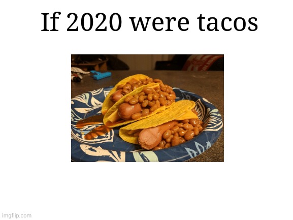 Taco dogs | If 2020 were tacos | image tagged in blank white template,2020,tacos,memes,funny,meme | made w/ Imgflip meme maker