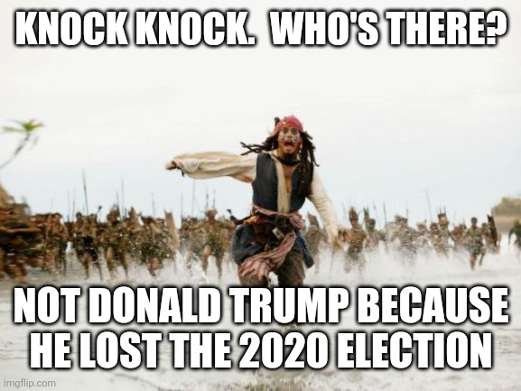 Trump's Shorts Are Full Of Propaganda | KNOCK KNOCK.  WHO'S THERE? NOT DONALD TRUMP BECAUSE HE LOST THE 2020 ELECTION | image tagged in memes,jack sparrow being chased,trump unfit unqualified dangerous,liar in chief,lock him up,biden won | made w/ Imgflip meme maker