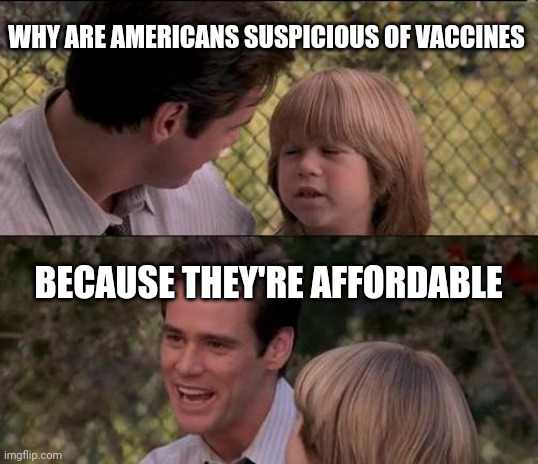 That's Just Something X Say |  WHY ARE AMERICANS SUSPICIOUS OF VACCINES; BECAUSE THEY'RE AFFORDABLE | image tagged in memes,that's just something x say | made w/ Imgflip meme maker