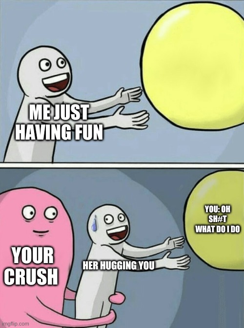 Running Away Balloon | ME JUST HAVING FUN; YOU: OH SH#T WHAT DO I DO; YOUR CRUSH; HER HUGGING YOU | image tagged in memes,running away balloon | made w/ Imgflip meme maker