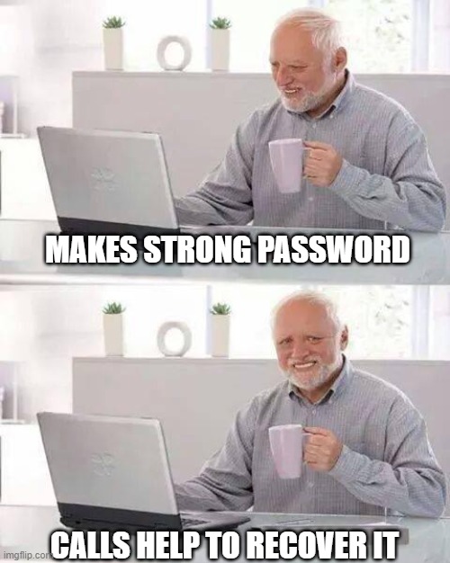 True World | MAKES STRONG PASSWORD; CALLS HELP TO RECOVER IT | image tagged in memes,hide the pain harold | made w/ Imgflip meme maker