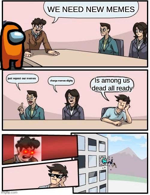 IT'S KINNDA DIED OUT | WE NEED NEW MEMES; just repost our memes; change memes slighty; Is among us dead all ready | image tagged in memes,boardroom meeting suggestion,among us,funny memes | made w/ Imgflip meme maker