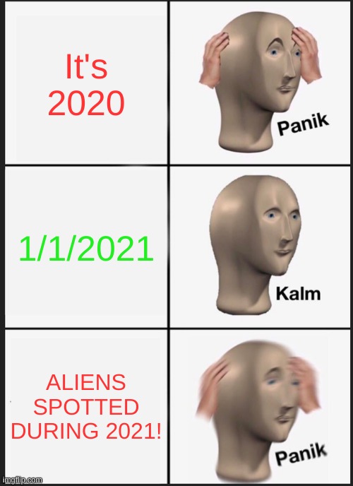 2020 Feels like | It's 2020; 1/1/2021; ALIENS SPOTTED DURING 2021! | image tagged in memes,panik kalm panik | made w/ Imgflip meme maker