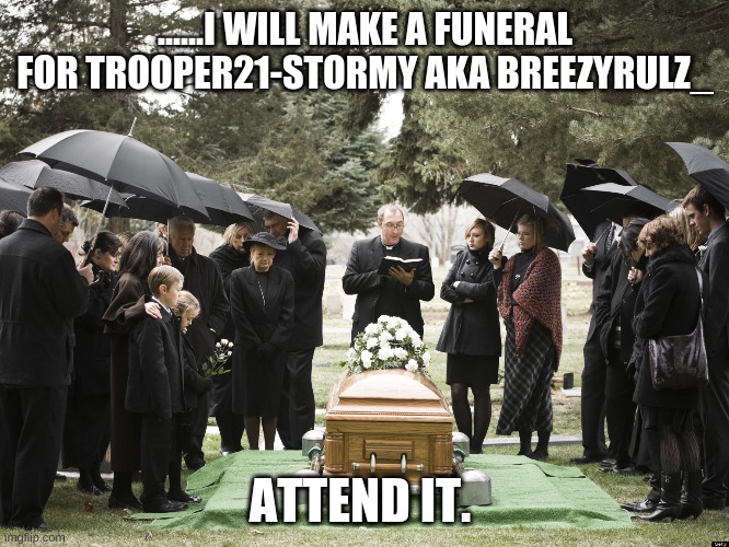 Funeral | ......I WILL MAKE A FUNERAL FOR TROOPER21-STORMY AKA BREEZYRULZ_; ATTEND IT. | image tagged in funeral | made w/ Imgflip meme maker