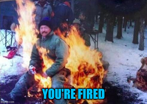 LIGAF Meme | YOU'RE FIRED | image tagged in memes,ligaf | made w/ Imgflip meme maker