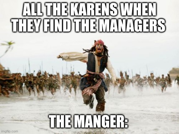 Funny Repost!! | ALL THE KARENS WHEN THEY FIND THE MANAGERS; THE MANGER: | image tagged in memes,jack sparrow being chased,karens,lolol | made w/ Imgflip meme maker