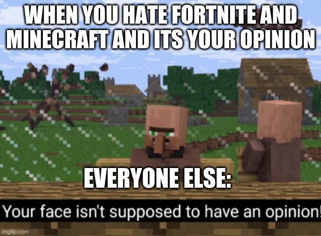 funny villager | WHEN YOU HATE FORTNITE AND MINECRAFT AND ITS YOUR OPINION; EVERYONE ELSE: | image tagged in your face isn t supposed to have an opinion,minecraft,fortnite,opinion | made w/ Imgflip meme maker