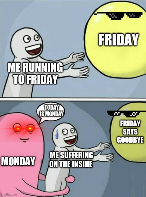 Running Away Balloon Meme | FRIDAY; ME RUNNING TO FRIDAY; TODAY IS MONDAY; FRIDAY SAYS GOODBYE; MONDAY; ME SUFFERING ON THE INSIDE | image tagged in memes,running away balloon | made w/ Imgflip meme maker