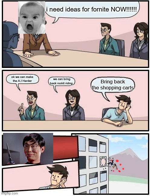 Boardroom Meeting Suggestion | i need ideas for fornite NOW!!!!!! ok we can make the A.I Harder; we can bring back rockit riding; Bring back the shopping carts | image tagged in memes,boardroom meeting suggestion | made w/ Imgflip meme maker