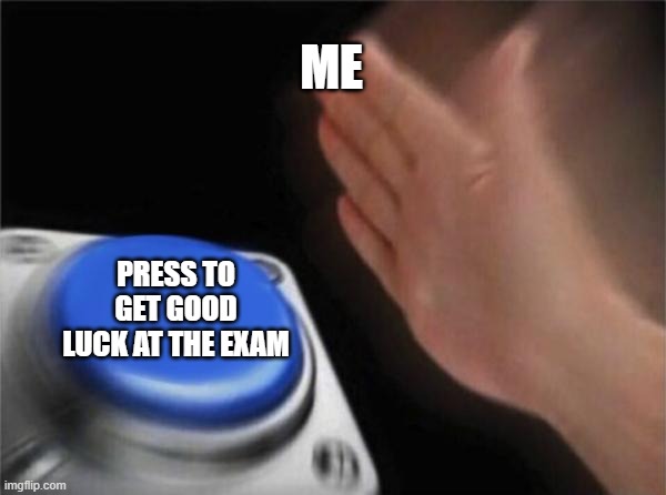 Blank Nut Button | ME; PRESS TO GET GOOD LUCK AT THE EXAM | image tagged in memes,blank nut button | made w/ Imgflip meme maker