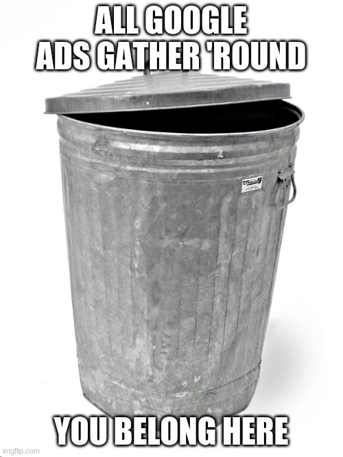 Trash Can | ALL GOOGLE ADS GATHER 'ROUND; YOU BELONG HERE | image tagged in trash can,ha ha tags go brr,fun | made w/ Imgflip meme maker