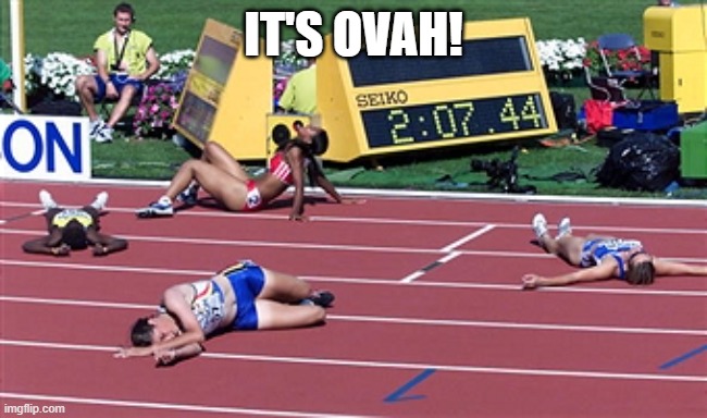 Track Finish Line Tired | IT'S OVAH! | image tagged in track finish line tired | made w/ Imgflip meme maker