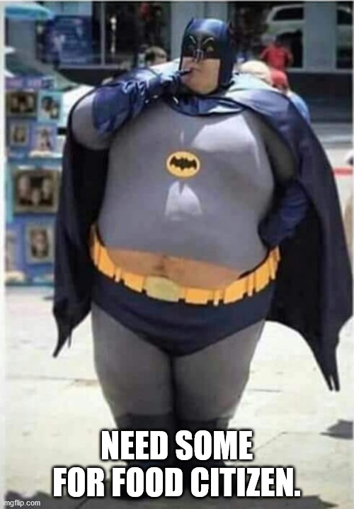 FATMAN | NEED SOME FOR FOOD CITIZEN. | image tagged in fatman | made w/ Imgflip meme maker