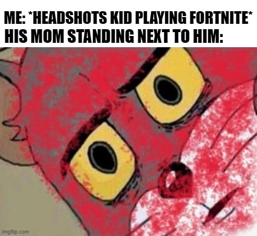 Bonus XP | ME: *HEADSHOTS KID PLAYING FORTNITE*; HIS MOM STANDING NEXT TO HIM: | image tagged in funny,tom and jerry,fortnite,meme | made w/ Imgflip meme maker