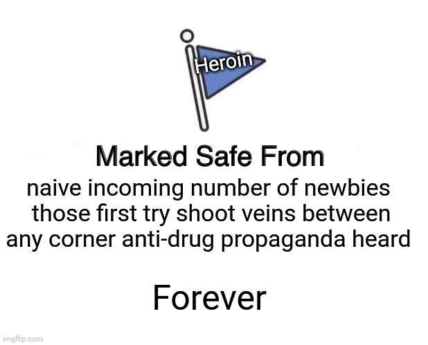 -Drugs are under cover. | Heroin; naive incoming number of newbies  those first try shoot veins between any corner anti-drug propaganda heard; Forever | image tagged in memes,marked safe from,heroin,followers,needles,forever alone | made w/ Imgflip meme maker