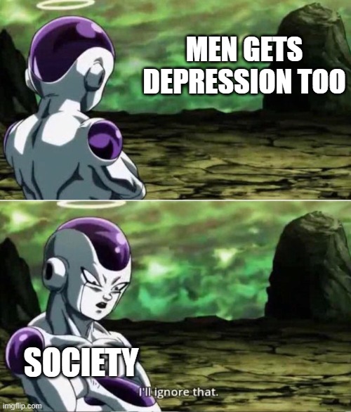 Ill ignore that | MEN GETS DEPRESSION TOO; SOCIETY | image tagged in ill ignore that | made w/ Imgflip meme maker