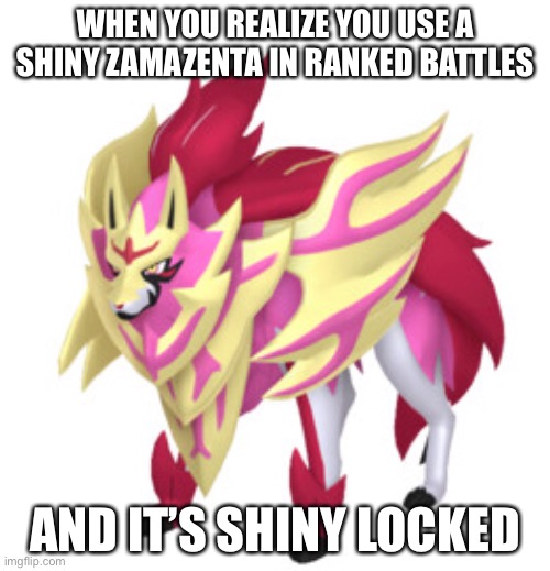 Zamazenta meme | WHEN YOU REALIZE YOU USE A SHINY ZAMAZENTA IN RANKED BATTLES; AND IT’S SHINY LOCKED | image tagged in memes | made w/ Imgflip meme maker