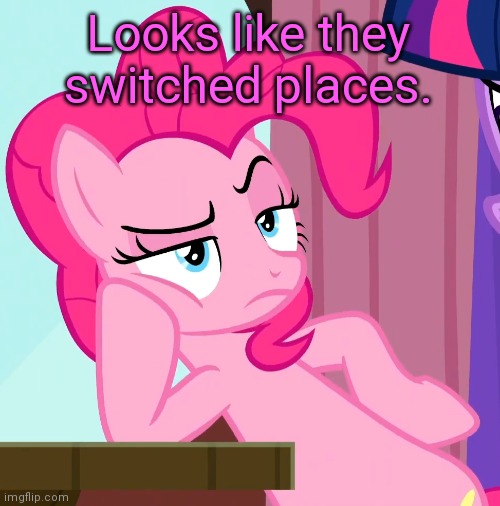 Confessive Pinkie Pie (MLP) | Looks like they switched places. | image tagged in confessive pinkie pie mlp | made w/ Imgflip meme maker