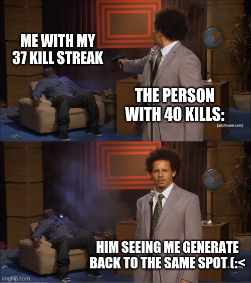not needed | ME WITH MY 37 KILL STREAK; THE PERSON WITH 40 KILLS:; HIM SEEING ME GENERATE BACK TO THE SAME SPOT (:< | image tagged in memes,who killed hannibal | made w/ Imgflip meme maker