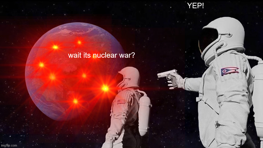 ????????? | YEP! wait its nuclear war? | image tagged in politics | made w/ Imgflip meme maker