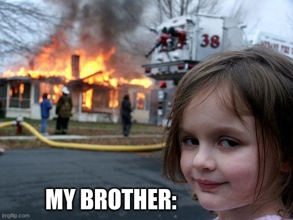 my brother | MY BROTHER: | image tagged in memes,disaster girl | made w/ Imgflip meme maker