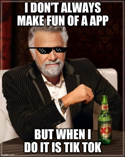 Interesting Man thoughts on Tik Tok | I DON'T ALWAYS MAKE FUN OF A APP; BUT WHEN I DO IT IS TIK TOK | image tagged in memes,the most interesting man in the world | made w/ Imgflip meme maker