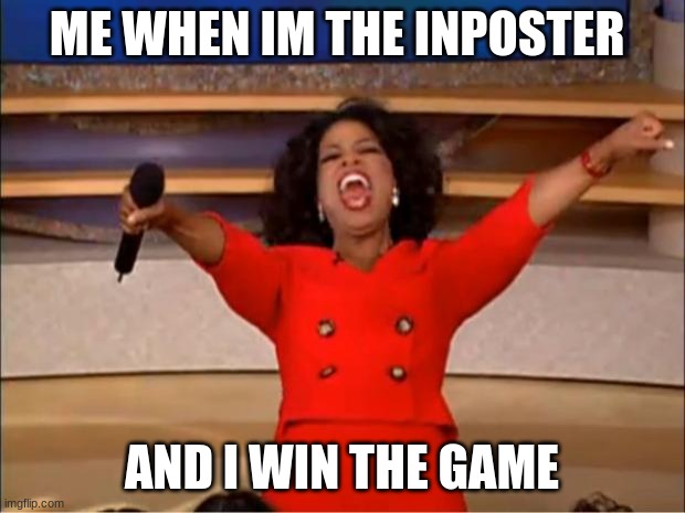 si papi | ME WHEN IM THE INPOSTER; AND I WIN THE GAME | image tagged in memes,oprah you get a | made w/ Imgflip meme maker