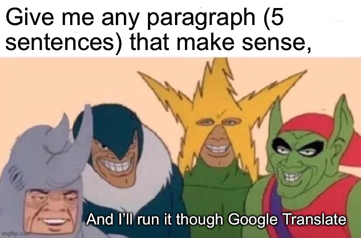 Me And The Boys Meme | Give me any paragraph (5 sentences) that make sense, And I’ll run it though Google Translate | image tagged in memes,me and the boys | made w/ Imgflip meme maker