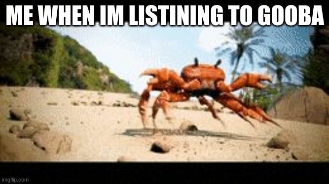 bruh | ME WHEN IM LISTINING TO GOOBA | image tagged in crab rave gif | made w/ Imgflip meme maker