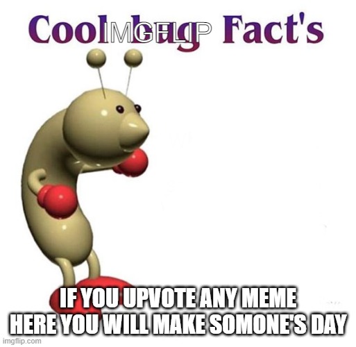 Cool Bug Facts | IMGFLIP; IF YOU UPVOTE ANY MEME HERE YOU WILL MAKE SOMONE'S DAY | image tagged in cool bug facts | made w/ Imgflip meme maker