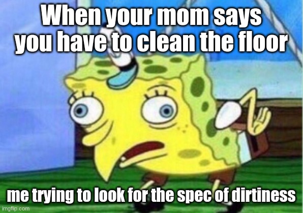 Moms be like | When your mom says you have to clean the floor; me trying to look for the spec of dirtiness | image tagged in memes,mocking spongebob | made w/ Imgflip meme maker