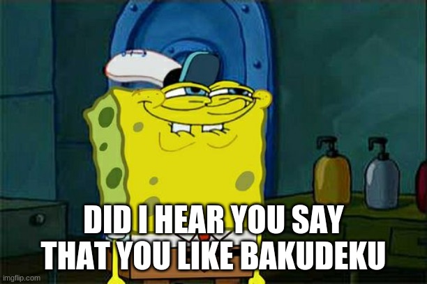 did i | DID I HEAR YOU SAY THAT YOU LIKE BAKUDEKU | image tagged in memes,don't you squidward | made w/ Imgflip meme maker