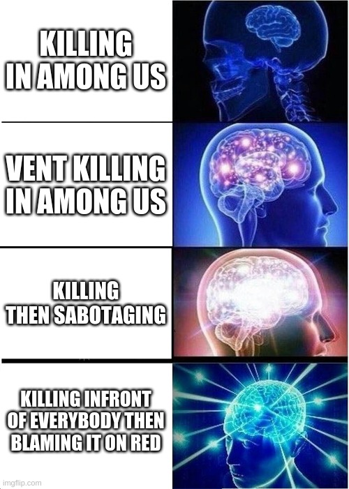 among us killing | KILLING IN AMONG US; VENT KILLING IN AMONG US; KILLING THEN SABOTAGING; KILLING INFRONT OF EVERYBODY THEN BLAMING IT ON RED | image tagged in memes,expanding brain | made w/ Imgflip meme maker