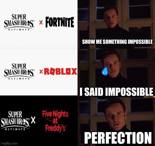 It will never happen not matter what :( | SHOW ME SOMETHING IMPOSSIBLE; I SAID IMPOSSIBLE; PERFECTION | image tagged in perfection,fortnite,roblox,fnaf | made w/ Imgflip meme maker