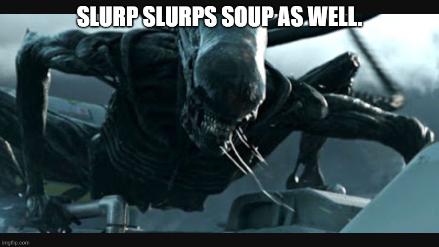 Slurping alien | SLURP SLURPS SOUP AS WELL. | image tagged in slurping alien | made w/ Imgflip meme maker